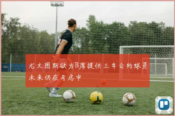 尤文图斯欲为B席提供三年合约球员未来仍在考虑中