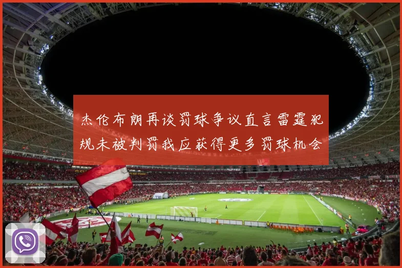 杰伦布朗再谈罚球争议直言雷霆犯规未被判罚我应获得更多罚球机会